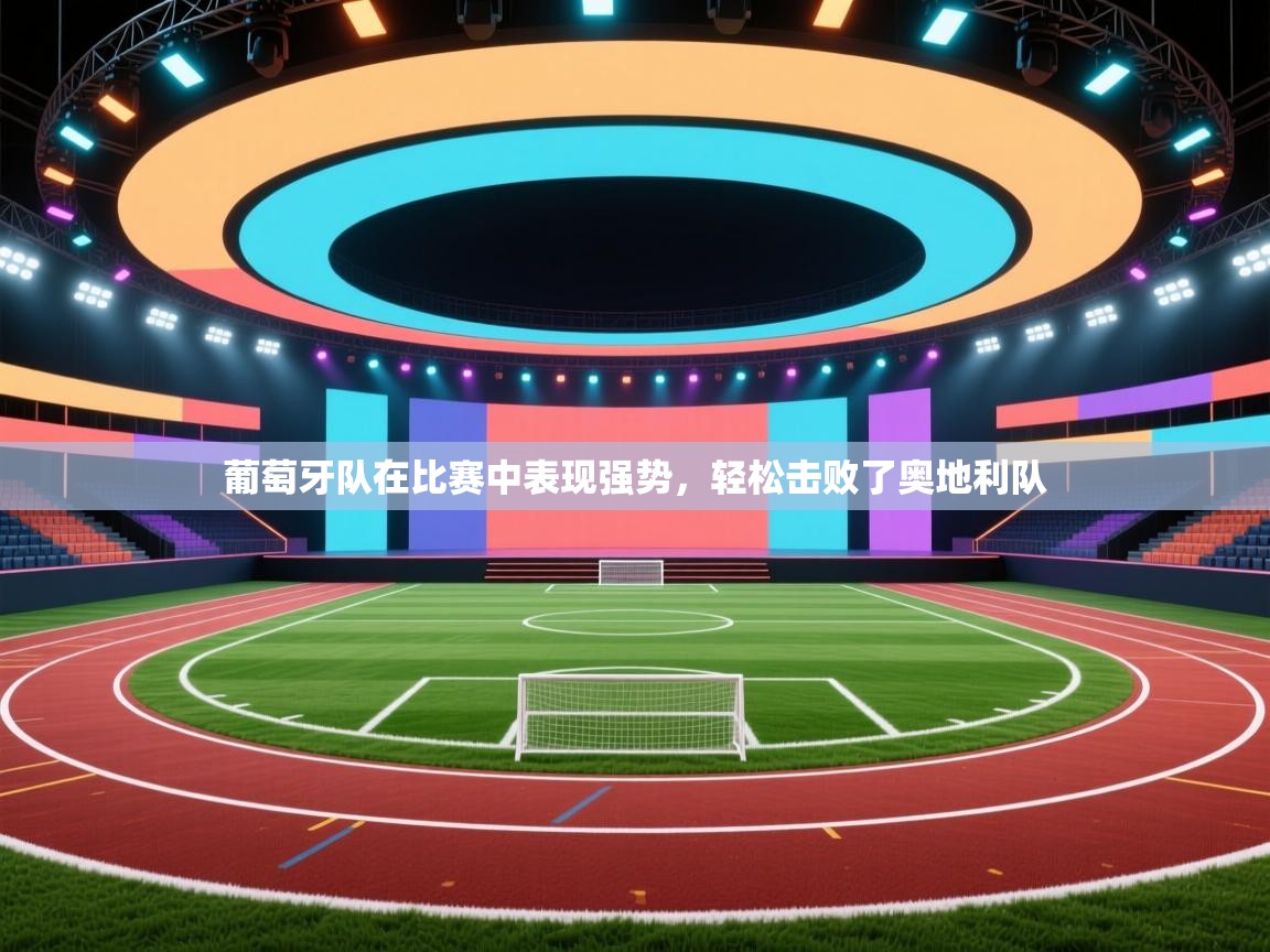 葡萄牙队在比赛中表现强势，轻松击败了奥地利队