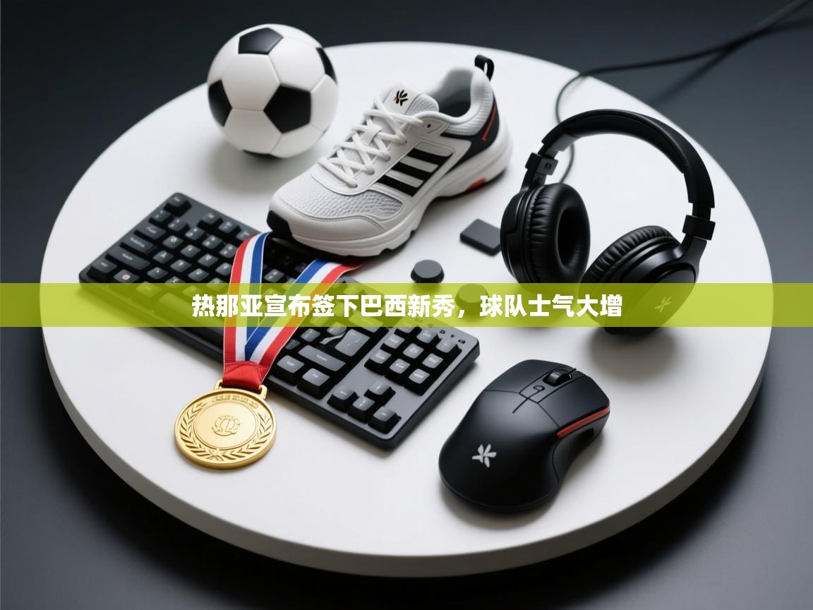 热那亚宣布签下巴西新秀，球队士气大增